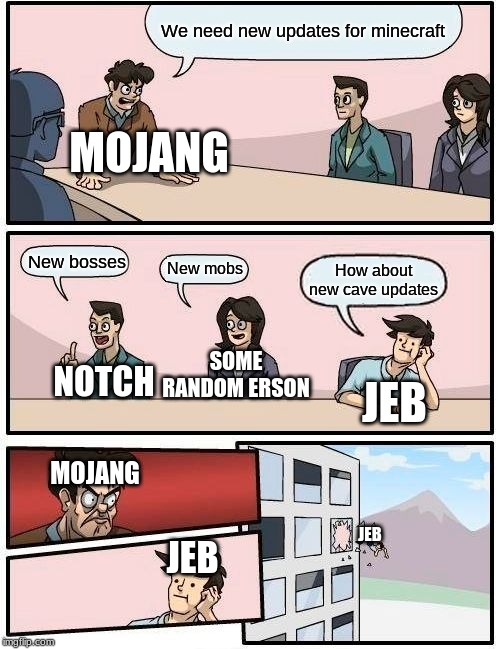 What happened while we were waiting for updates | We need new updates for minecraft; MOJANG; New bosses; New mobs; How about new cave updates; SOME RANDOM ERSON; NOTCH; JEB; MOJANG; JEB; JEB | image tagged in memes,boardroom meeting suggestion | made w/ Imgflip meme maker