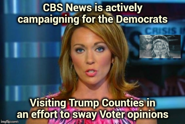 The last nail in the coffin of Freedom | CBS News is actively campaigning for the Democrats; Visiting Trump Counties in an effort to sway Voter opinions | image tagged in real news network,biased media,pravda,deep state,assuming control,freedom of the press | made w/ Imgflip meme maker
