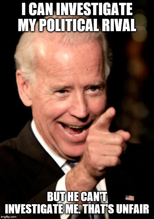 Smilin Biden | I CAN INVESTIGATE MY POLITICAL RIVAL; BUT HE CAN'T INVESTIGATE ME. THAT'S UNFAIR | image tagged in memes,smilin biden | made w/ Imgflip meme maker