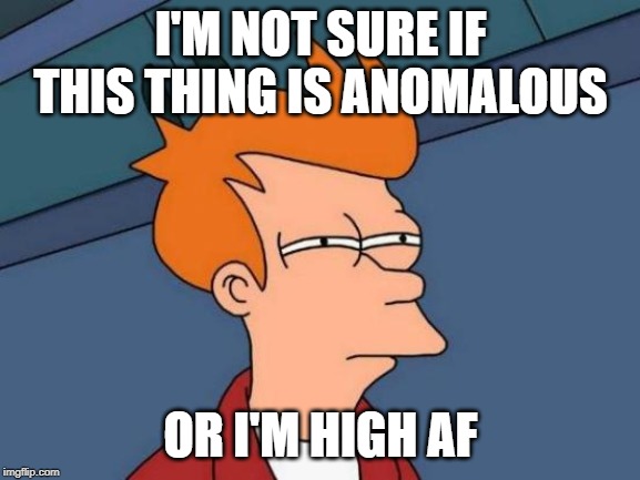 Futurama Fry Meme | I'M NOT SURE IF THIS THING IS ANOMALOUS; OR I'M HIGH AF | image tagged in memes,futurama fry | made w/ Imgflip meme maker