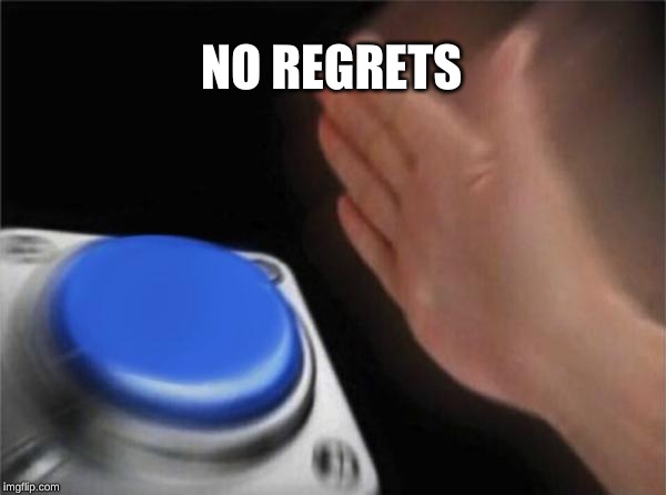 Blank Nut Button | NO REGRETS | image tagged in memes,blank nut button | made w/ Imgflip meme maker
