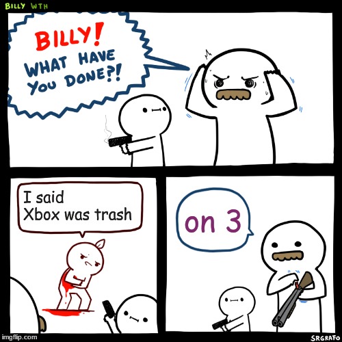 Billy, What Have You Done | I said Xbox was trash; on 3 | image tagged in billy what have you done | made w/ Imgflip meme maker