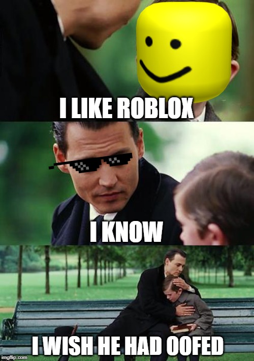 Finding Neverland | I LIKE ROBLOX; I KNOW; I WISH HE HAD OOFED | image tagged in memes,finding neverland | made w/ Imgflip meme maker