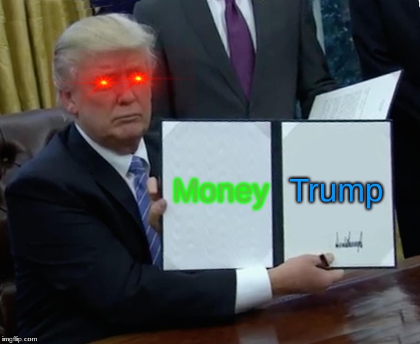 Trump Bill Signing Meme | Money; Trump | image tagged in memes,trump bill signing | made w/ Imgflip meme maker