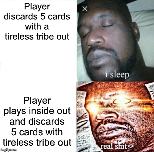 Sleeping Shaq Meme | Player discards 5 cards with a tireless tribe out; Player plays inside out and discards 5 cards with tireless tribe out | image tagged in memes,sleeping shaq | made w/ Imgflip meme maker