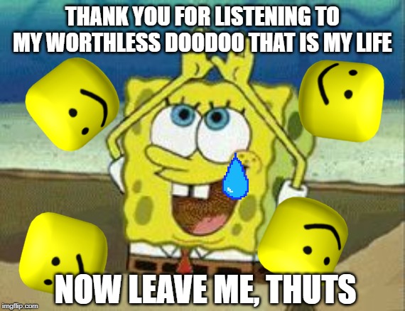 Spongebob Rainbow Gif | THANK YOU FOR LISTENING TO MY WORTHLESS DOODOO THAT IS MY LIFE; NOW LEAVE ME, THUTS | image tagged in spongebob rainbow gif | made w/ Imgflip meme maker