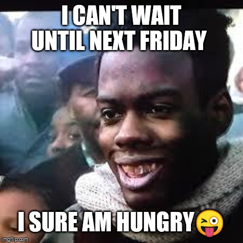 Jroc113 | I CAN'T WAIT UNTIL NEXT FRIDAY; I SURE AM HUNGRY😜 | image tagged in pookie | made w/ Imgflip meme maker
