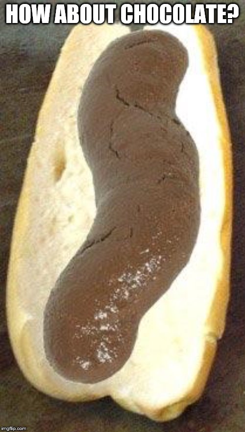 Shit sandwhich | HOW ABOUT CHOCOLATE? | image tagged in shit sandwhich | made w/ Imgflip meme maker