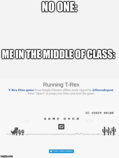 Got to Admit It | NO ONE:; ME IN THE MIDDLE OF CLASS: | image tagged in t rex | made w/ Imgflip meme maker