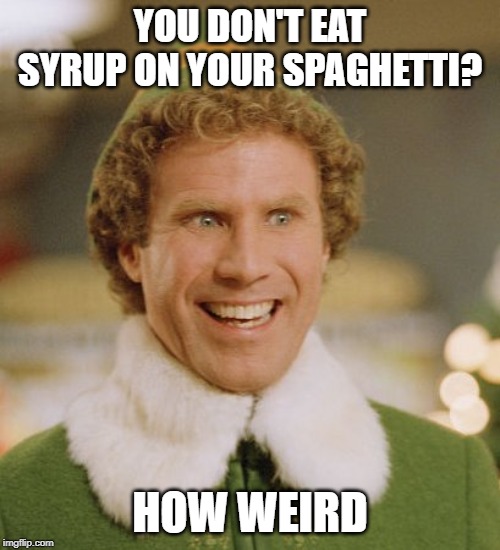 Buddy The Elf | YOU DON'T EAT SYRUP ON YOUR SPAGHETTI? HOW WEIRD | image tagged in memes,buddy the elf | made w/ Imgflip meme maker