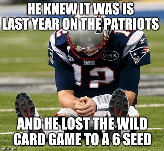 tom Brady sad | HE KNEW IT WAS IS LAST YEAR ON THE PATRIOTS; AND HE LOST THE WILD CARD GAME TO A 6 SEED | image tagged in tom brady sad | made w/ Imgflip meme maker