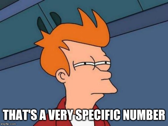 Futurama Fry Meme | THAT'S A VERY SPECIFIC NUMBER | image tagged in memes,futurama fry | made w/ Imgflip meme maker