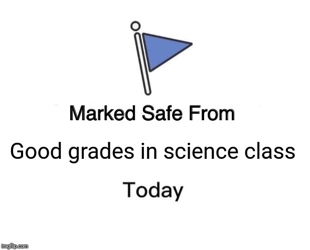Marked Safe From Meme | Good grades in science class | image tagged in memes,marked safe from | made w/ Imgflip meme maker