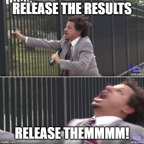 Eric Andre Let Me In (blank) | RELEASE THE RESULTS; RELEASE THEMMMM! | image tagged in eric andre let me in blank | made w/ Imgflip meme maker