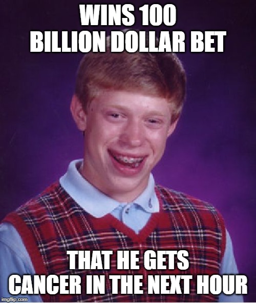 Bad Luck Brian Meme | WINS 100 BILLION DOLLAR BET; THAT HE GETS CANCER IN THE NEXT HOUR | image tagged in memes,bad luck brian | made w/ Imgflip meme maker
