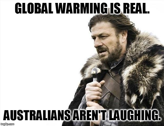 Brace Yourselves X is Coming Meme | GLOBAL WARMING IS REAL. AUSTRALIANS AREN'T LAUGHING. | image tagged in memes,brace yourselves x is coming | made w/ Imgflip meme maker