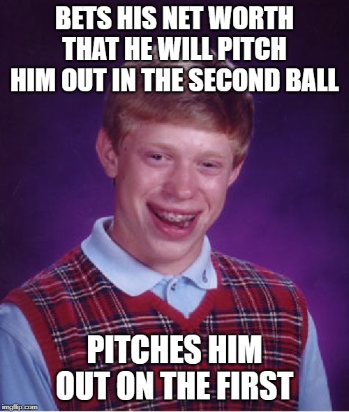 Bad Luck Brian Meme | BETS HIS NET WORTH THAT HE WILL PITCH HIM OUT IN THE SECOND BALL; PITCHES HIM OUT ON THE FIRST | image tagged in memes,bad luck brian | made w/ Imgflip meme maker