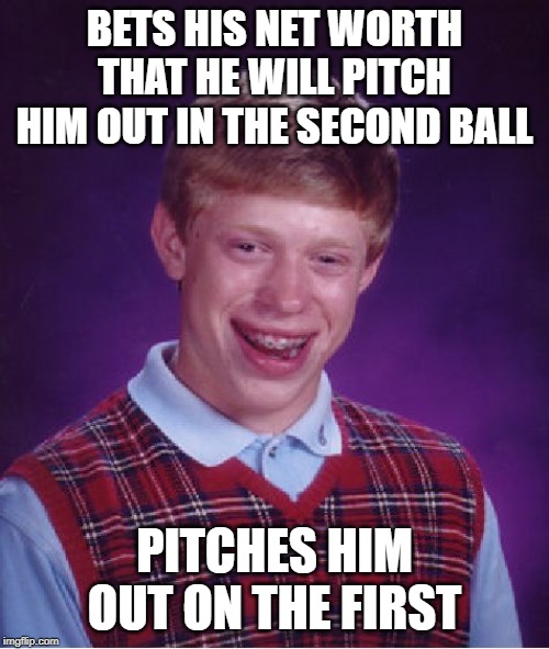 Bad Luck Brian | BETS HIS NET WORTH THAT HE WILL PITCH HIM OUT IN THE SECOND BALL; PITCHES HIM OUT ON THE FIRST | image tagged in memes,bad luck brian | made w/ Imgflip meme maker