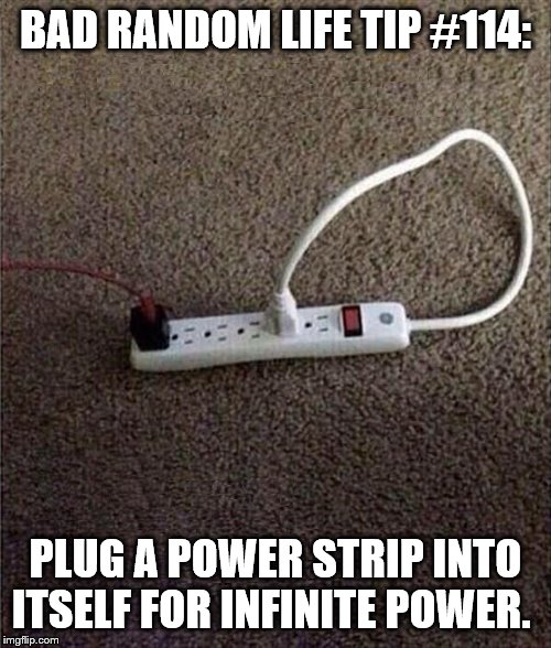 Plugged In |  BAD RANDOM LIFE TIP #114:; PLUG A POWER STRIP INTO ITSELF FOR INFINITE POWER. | image tagged in plugged in | made w/ Imgflip meme maker