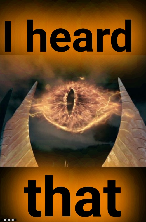 eye of sauron | I heard that | image tagged in eye of sauron | made w/ Imgflip meme maker
