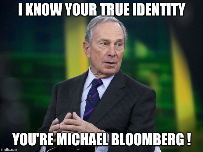 OK BLOOMER | I KNOW YOUR TRUE IDENTITY YOU'RE MICHAEL BLOOMBERG ! | image tagged in ok bloomer | made w/ Imgflip meme maker