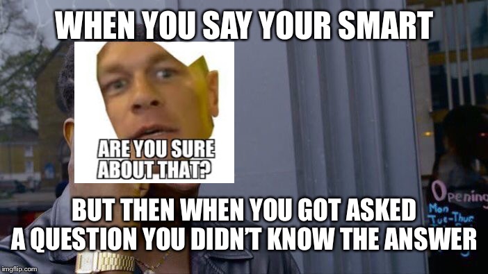 Roll Safe Think About It | WHEN YOU SAY YOUR SMART; BUT THEN WHEN YOU GOT ASKED A QUESTION YOU DIDN’T KNOW THE ANSWER | image tagged in memes,roll safe think about it | made w/ Imgflip meme maker