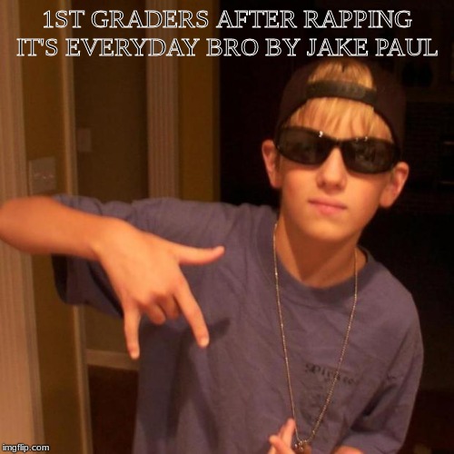 rapper nick | 1ST GRADERS AFTER RAPPING IT'S EVERYDAY BRO BY JAKE PAUL | image tagged in rapper nick | made w/ Imgflip meme maker