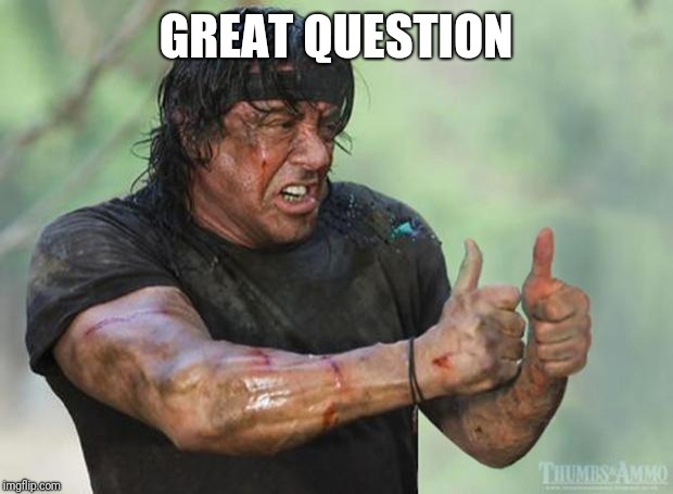 Thumbs Up Rambo | GREAT QUESTION | image tagged in thumbs up rambo | made w/ Imgflip meme maker
