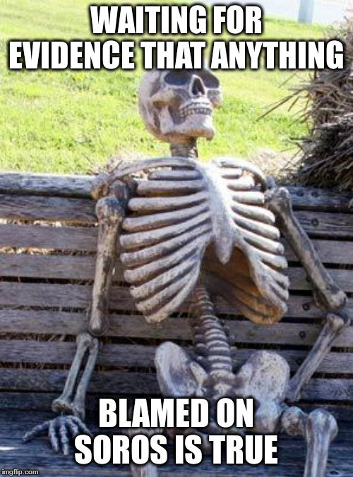 Waiting Skeleton Meme | WAITING FOR EVIDENCE THAT ANYTHING BLAMED ON SOROS IS TRUE | image tagged in memes,waiting skeleton | made w/ Imgflip meme maker