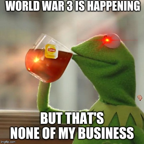 But That's None Of My Business | WORLD WAR 3 IS HAPPENING; BUT THAT'S NONE OF MY BUSINESS | image tagged in memes,but thats none of my business,kermit the frog | made w/ Imgflip meme maker