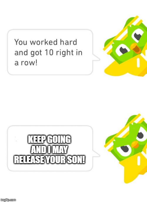 Duolingo 10 in a Row | KEEP GOING AND I MAY RELEASE YOUR SON! | image tagged in duolingo 10 in a row | made w/ Imgflip meme maker