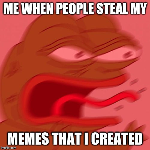 pepe | ME WHEN PEOPLE STEAL MY; MEMES THAT I CREATED | image tagged in pepe | made w/ Imgflip meme maker