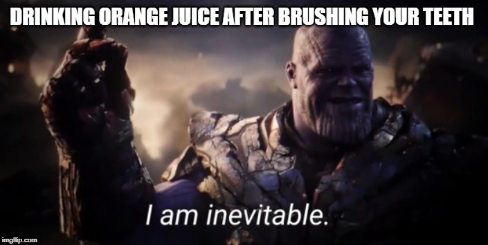 I am inevitable | DRINKING ORANGE JUICE AFTER BRUSHING YOUR TEETH | image tagged in i am inevitable | made w/ Imgflip meme maker