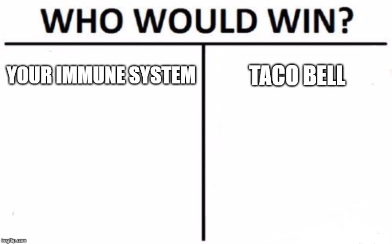 Who Would Win? Meme | YOUR IMMUNE SYSTEM; TACO BELL | image tagged in memes,who would win | made w/ Imgflip meme maker