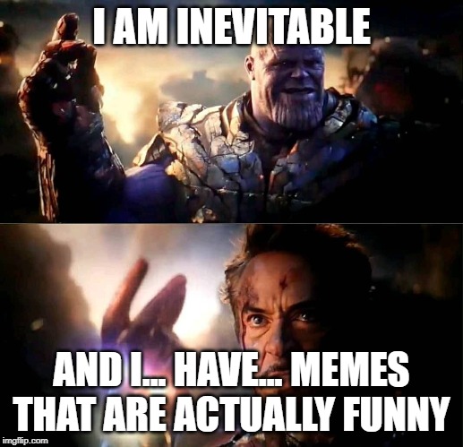 I am inevitable and i am Iron Man | I AM INEVITABLE; AND I... HAVE... MEMES THAT ARE ACTUALLY FUNNY | image tagged in i am inevitable and i am iron man | made w/ Imgflip meme maker