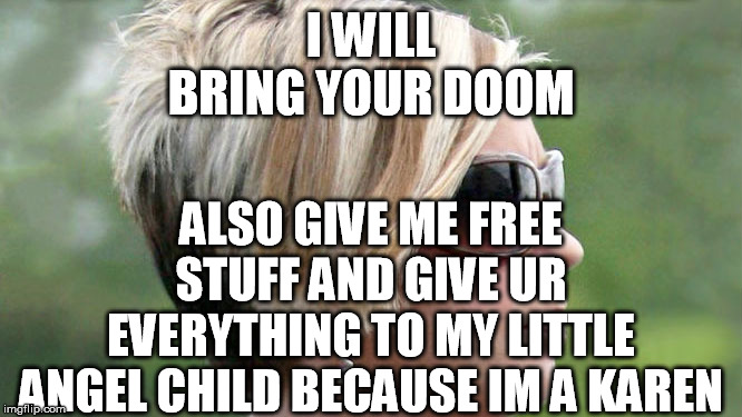 Karen | I WILL BRING YOUR DOOM ALSO GIVE ME FREE STUFF AND GIVE UR EVERYTHING TO MY LITTLE ANGEL CHILD BECAUSE IM A KAREN | image tagged in karen | made w/ Imgflip meme maker
