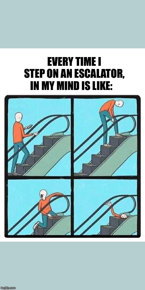 IN MY MIND IS LIKE:; EVERY TIME I STEP ON AN ESCALATOR, | image tagged in escalator,escalator accident,accident,funny escalator,escalator comic | made w/ Imgflip meme maker