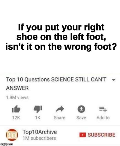 If you put your right shoe on the left foot, isn't it on the wrong foot? | image tagged in funny memes,funny,memes,science,laughs | made w/ Imgflip meme maker