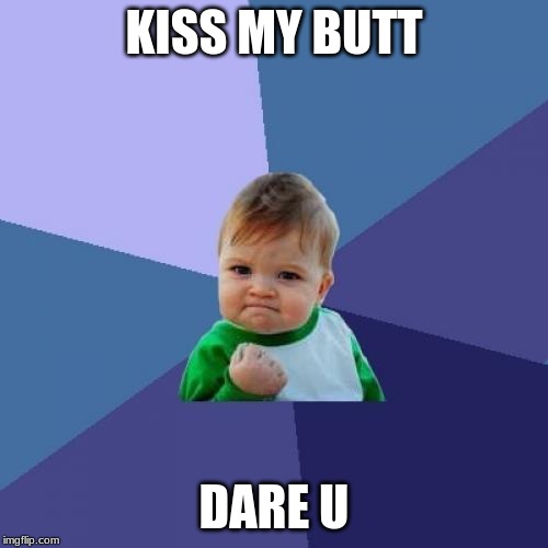 Success Kid Meme | KISS MY BUTT; DARE U | image tagged in memes,success kid | made w/ Imgflip meme maker