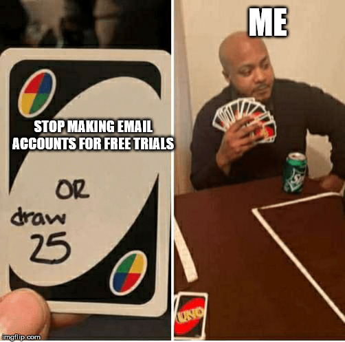 UNO Draw 25 Cards Meme | ME; STOP MAKING EMAIL ACCOUNTS FOR FREE TRIALS | image tagged in draw 25 | made w/ Imgflip meme maker