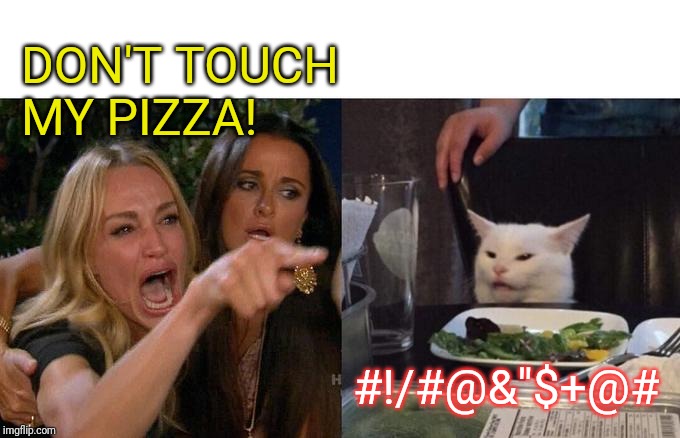Woman Yelling At Cat Meme | DON'T TOUCH MY PIZZA! #!/#@&"$+@# | image tagged in memes,woman yelling at cat | made w/ Imgflip meme maker