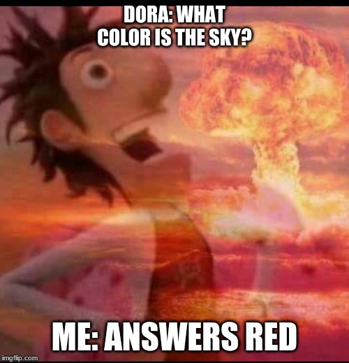 MushroomCloudy | DORA: WHAT COLOR IS THE SKY? ME: ANSWERS RED | image tagged in mushroomcloudy | made w/ Imgflip meme maker