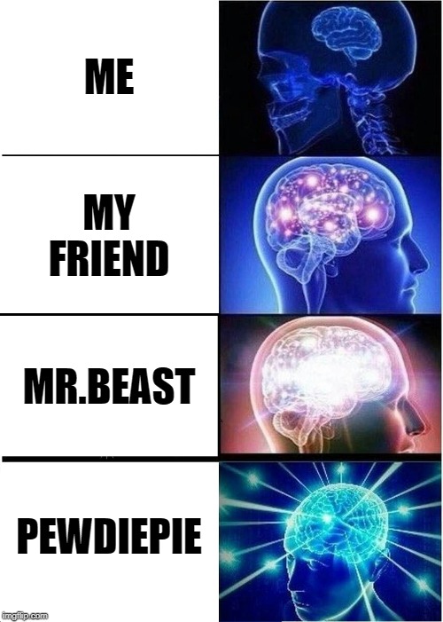 Expanding Brain | ME; MY FRIEND; MR.BEAST; PEWDIEPIE | image tagged in memes,expanding brain | made w/ Imgflip meme maker