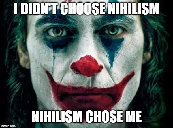 Nihilism | I DIDN'T CHOOSE NIHILISM; NIHILISM CHOSE ME | image tagged in joker | made w/ Imgflip meme maker