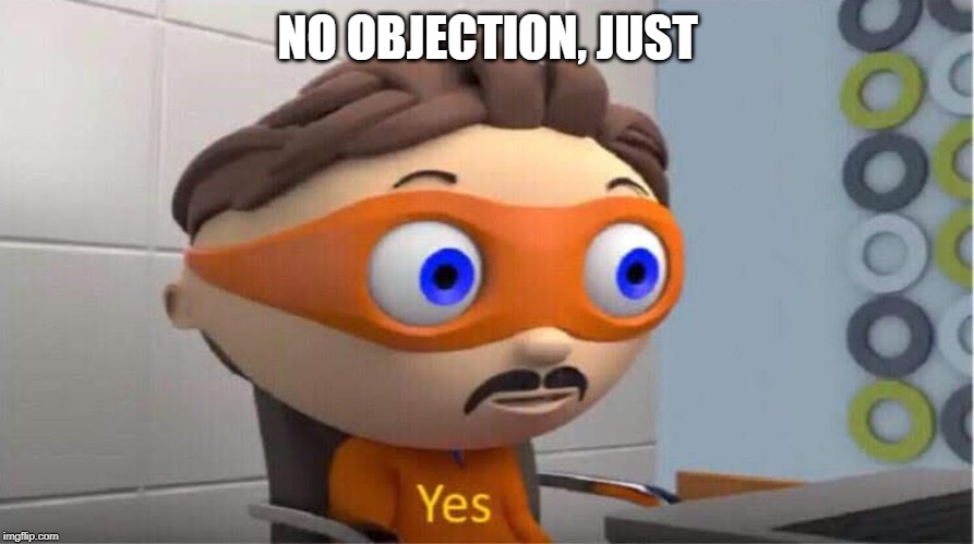 yes meme | NO OBJECTION, JUST | image tagged in yes meme | made w/ Imgflip meme maker