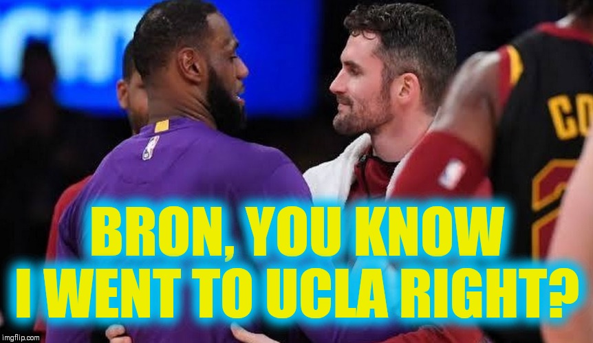 REUNITED | BRON, YOU KNOW I WENT TO UCLA RIGHT? | image tagged in nba memes,los angeles lakers,lebron james,kyle kuzma,kevin love | made w/ Imgflip meme maker