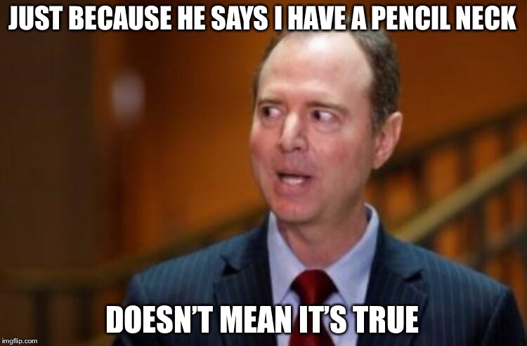 Adam Schiff | JUST BECAUSE HE SAYS I HAVE A PENCIL NECK; DOESN’T MEAN IT’S TRUE | image tagged in adam schiff | made w/ Imgflip meme maker