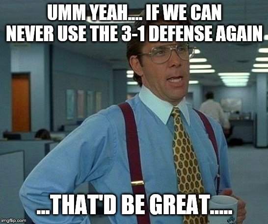 That Would Be Great Meme | UMM YEAH.... IF WE CAN NEVER USE THE 3-1 DEFENSE AGAIN; ...THAT'D BE GREAT..... | image tagged in memes,that would be great | made w/ Imgflip meme maker