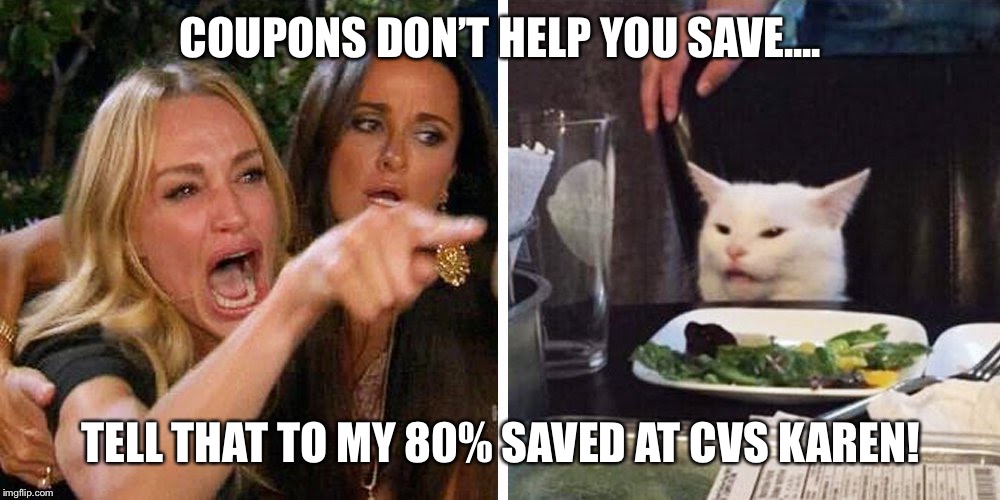 Smudge the cat | COUPONS DON’T HELP YOU SAVE.... TELL THAT TO MY 80% SAVED AT CVS KAREN! | image tagged in smudge the cat | made w/ Imgflip meme maker