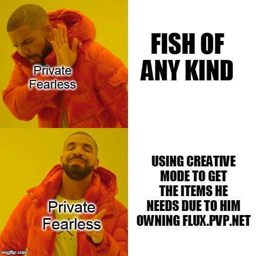 Drake Hotline Bling | FISH OF ANY KIND; Private Fearless; USING CREATIVE MODE TO GET THE ITEMS HE NEEDS DUE TO HIM OWNING FLUX.PVP.NET; Private Fearless | image tagged in memes,drake hotline bling | made w/ Imgflip meme maker